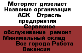 Моторист-дизелист › Название организации ­ АСК › Отрасль предприятия ­ Сервисное обслуживание, ремонт › Минимальный оклад ­ 60 000 - Все города Работа » Вакансии   . Башкортостан респ.,Мечетлинский р-н